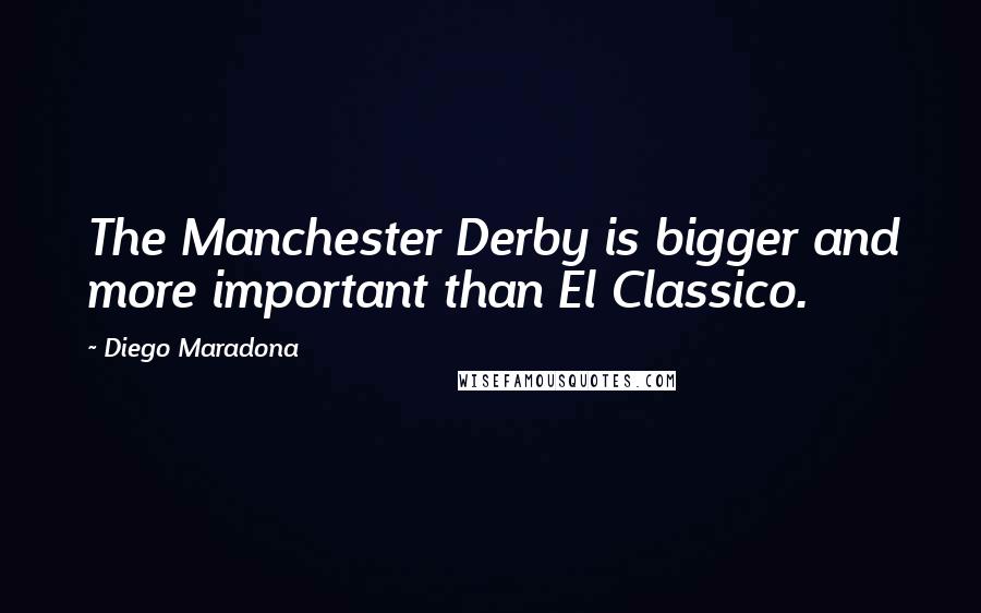 Diego Maradona quotes: The Manchester Derby is bigger and more important than El Classico.