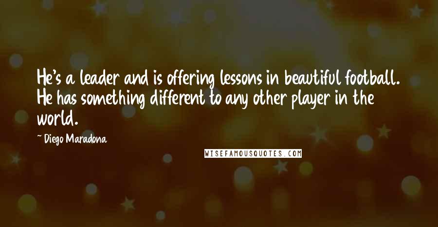 Diego Maradona quotes: He's a leader and is offering lessons in beautiful football. He has something different to any other player in the world. Diego Maradona quotes: He's a leader and is offering lessons in beautiful football. He has something different to any other player in the world.
