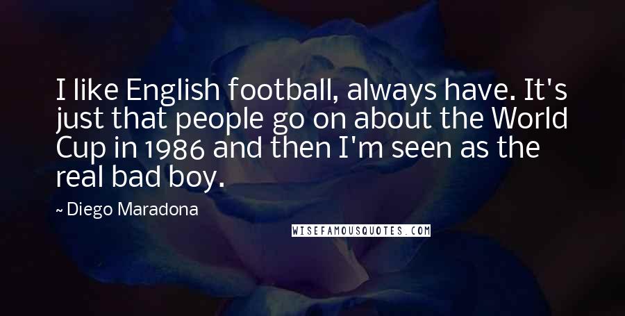 Diego Maradona quotes: I like English football, always have. It's just that people go on about the World Cup in 1986 and then I'm seen as the real bad boy.