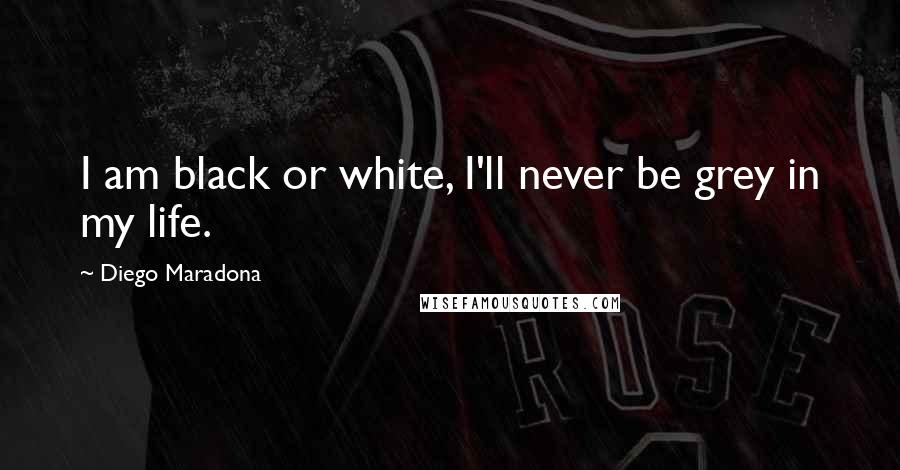 Diego Maradona quotes: I am black or white, I'll never be grey in my life.