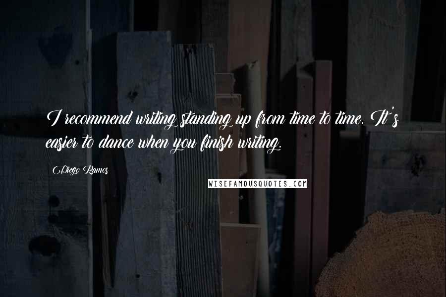 Diego Ramos quotes: I recommend writing standing up from time to time. It's easier to dance when you finish writing.