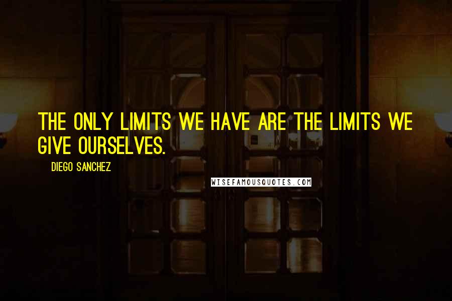 Diego Sanchez quotes: The only limits we have are the limits we give ourselves.