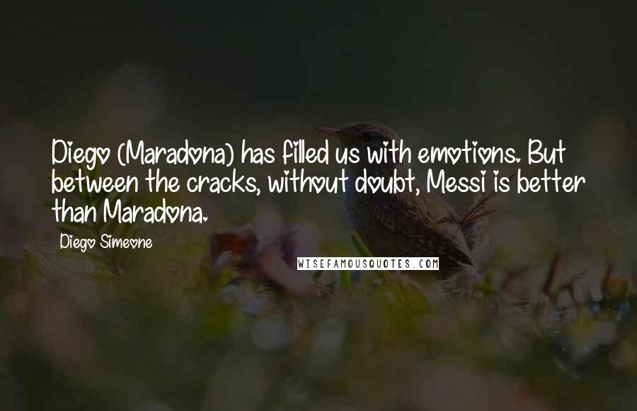 Diego Simeone quotes: Diego (Maradona) has filled us with emotions. But between the cracks, without doubt, Messi is better than Maradona.