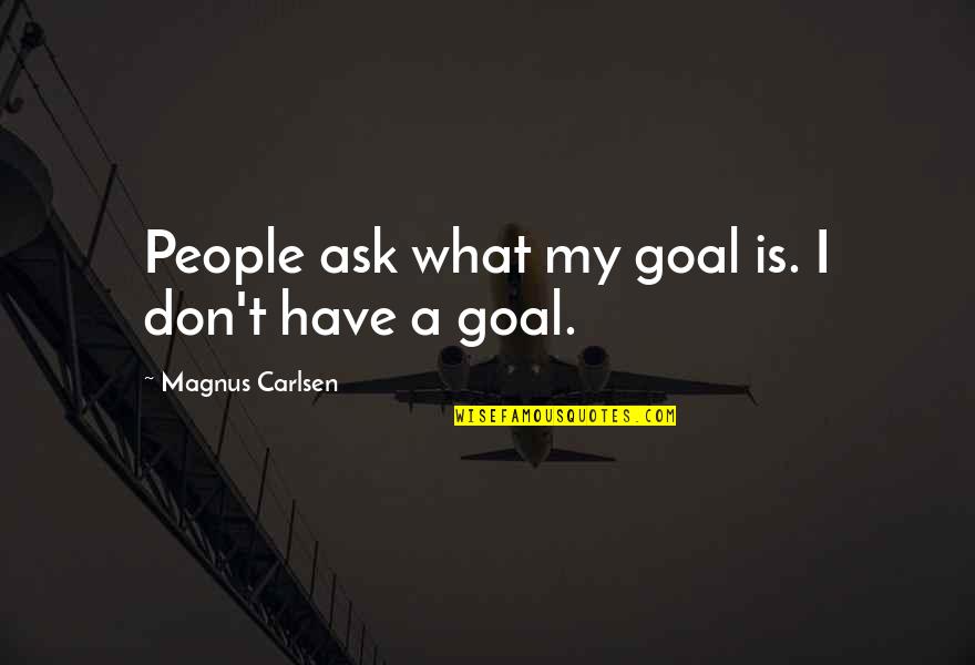 Diego Soto Quotes By Magnus Carlsen: People ask what my goal is. I don't