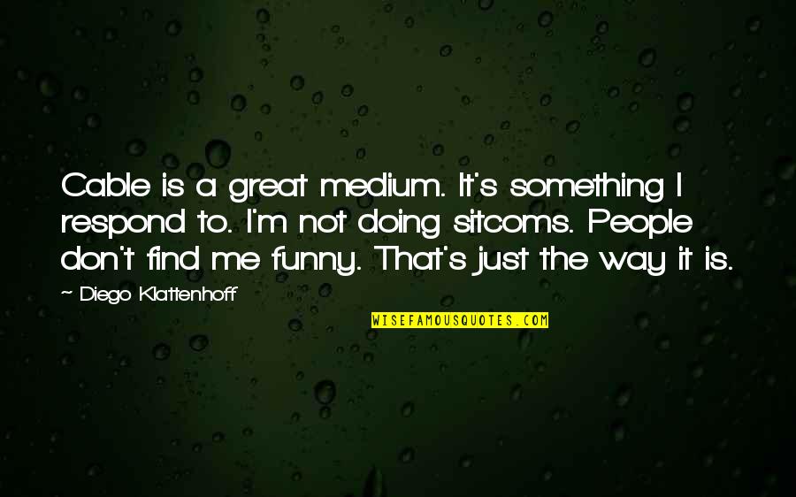 Diego's Quotes By Diego Klattenhoff: Cable is a great medium. It's something I