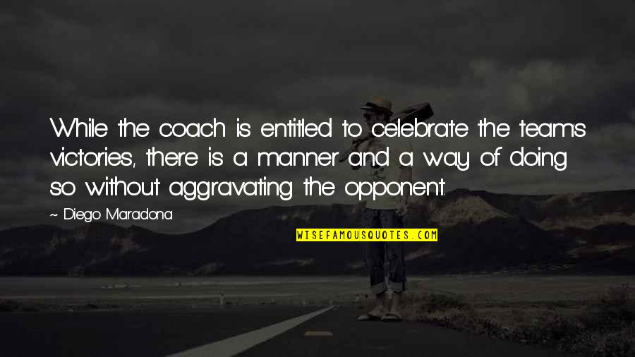 Diego's Quotes By Diego Maradona: While the coach is entitled to celebrate the