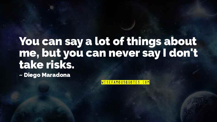 Diego's Quotes By Diego Maradona: You can say a lot of things about
