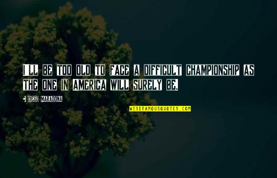 Diego's Quotes By Diego Maradona: I'll be too old to face a difficult
