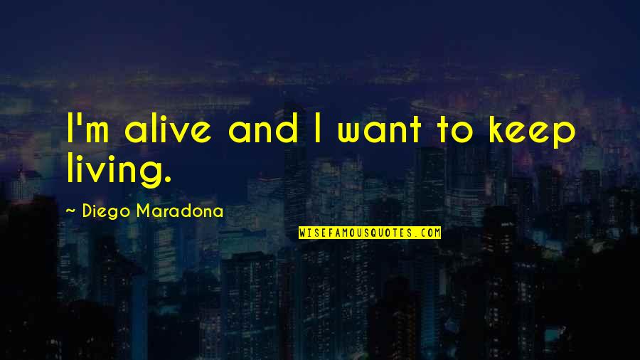 Diego's Quotes By Diego Maradona: I'm alive and I want to keep living.