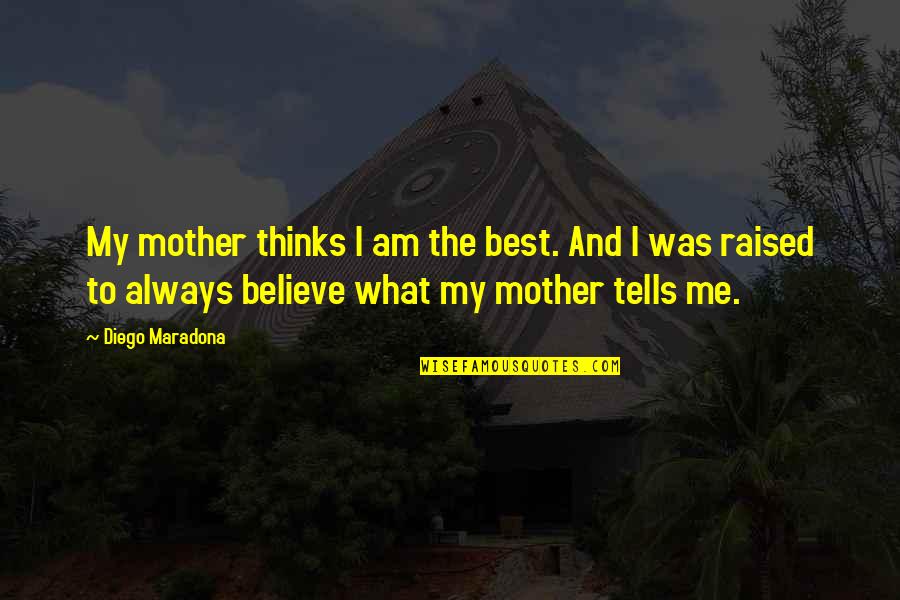 Diego's Quotes By Diego Maradona: My mother thinks I am the best. And