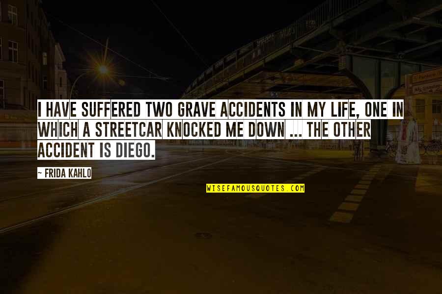 Diego's Quotes By Frida Kahlo: I have suffered two grave accidents in my