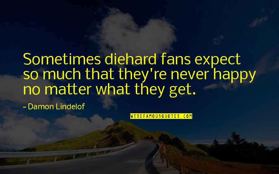 Diehard Quotes By Damon Lindelof: Sometimes diehard fans expect so much that they're