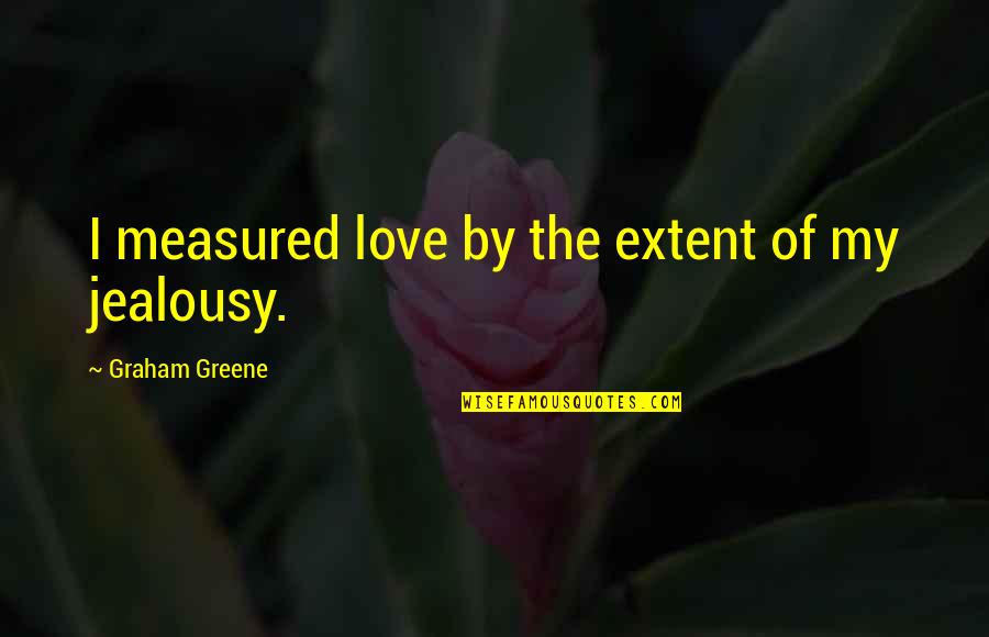 Diehard Quotes By Graham Greene: I measured love by the extent of my