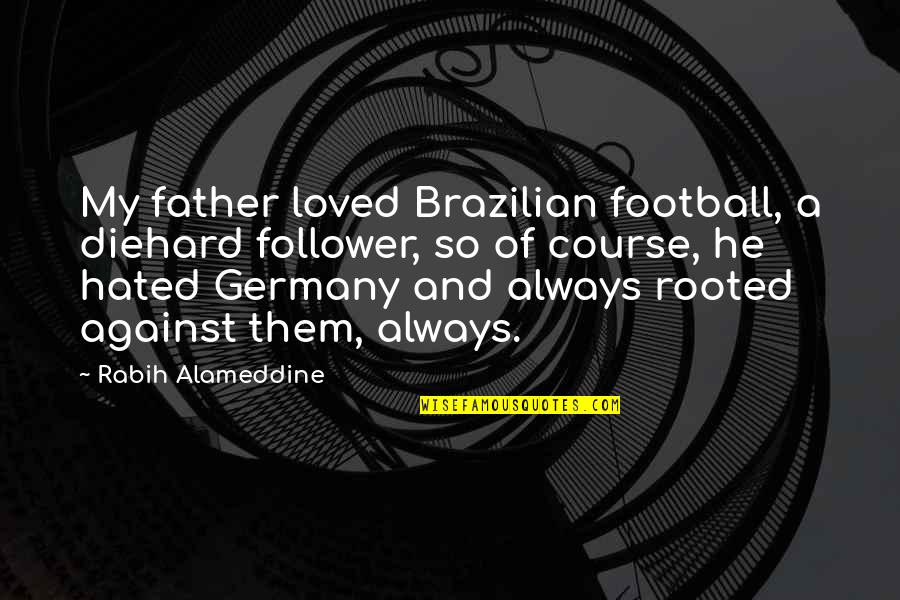 Diehard Quotes By Rabih Alameddine: My father loved Brazilian football, a diehard follower,