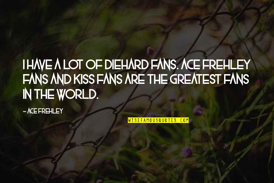 Diehard's Quotes By Ace Frehley: I have a lot of diehard fans. Ace