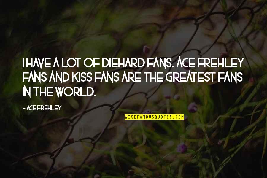 Diehard's Quotes By Ace Frehley: I have a lot of diehard fans. Ace Diehard's Quotes By Ace Frehley: I have a lot of diehard fans. Ace