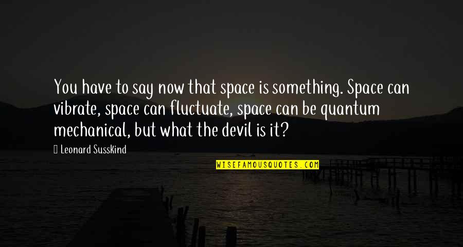 Diehard's Quotes By Leonard Susskind: You have to say now that space is Diehard's Quotes By Leonard Susskind: You have to say now that space is