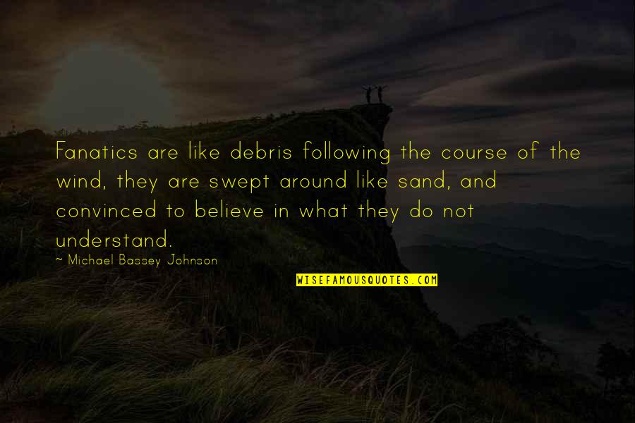 Diehard's Quotes By Michael Bassey Johnson: Fanatics are like debris following the course of Diehard's Quotes By Michael Bassey Johnson: Fanatics are like debris following the course of