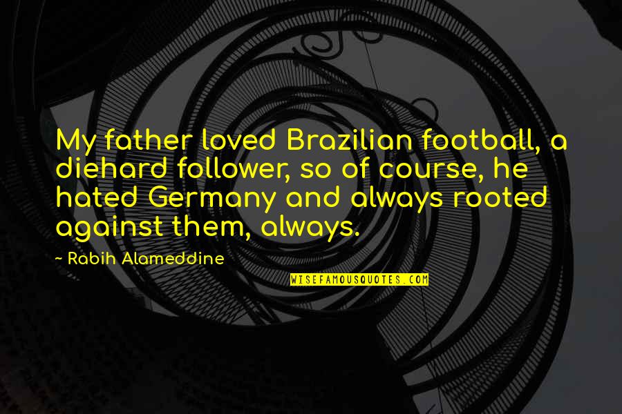 Diehard's Quotes By Rabih Alameddine: My father loved Brazilian football, a diehard follower, Diehard's Quotes By Rabih Alameddine: My father loved Brazilian football, a diehard follower,