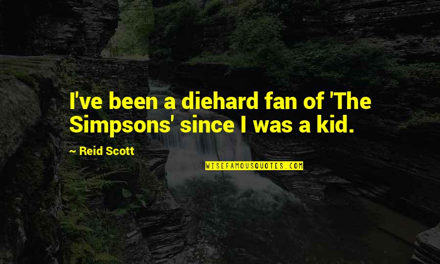 Diehard's Quotes By Reid Scott: I've been a diehard fan of 'The Simpsons'