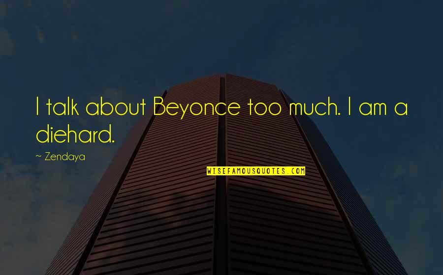 Diehard's Quotes By Zendaya: I talk about Beyonce too much. I am