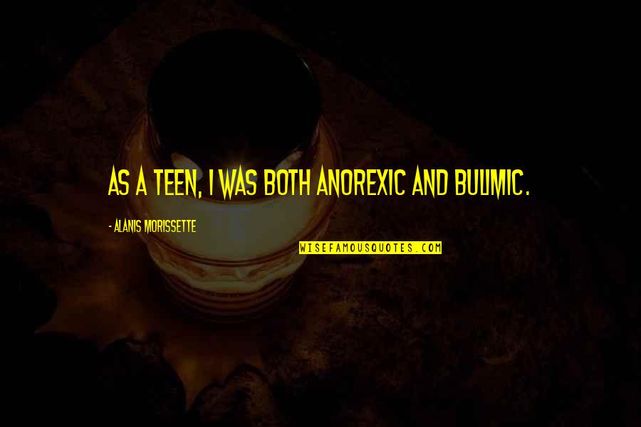 Dieker Deer Quotes By Alanis Morissette: As a teen, I was both anorexic and Dieker Deer Quotes By Alanis Morissette: As a teen, I was both anorexic and