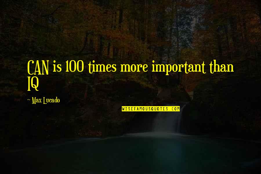 Diekmann Bodega Quotes By Max Lucado: CAN is 100 times more important than IQ Diekmann Bodega Quotes By Max Lucado: CAN is 100 times more important than IQ
