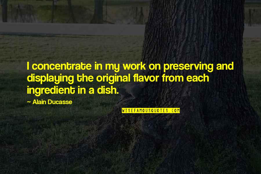 Diekmanns General Store Quotes By Alain Ducasse: I concentrate in my work on preserving and