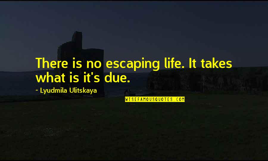 Dielle Fleischmann Quotes By Lyudmila Ulitskaya: There is no escaping life. It takes what