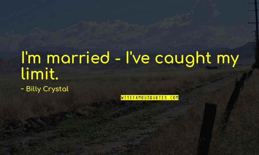 Diemartilleros Quotes By Billy Crystal: I'm married - I've caught my limit. Diemartilleros Quotes By Billy Crystal: I'm married - I've caught my limit.