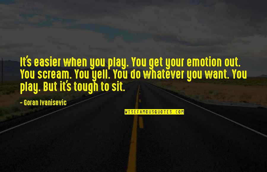 Diemens Hot Quotes By Goran Ivanisevic: It's easier when you play. You get your