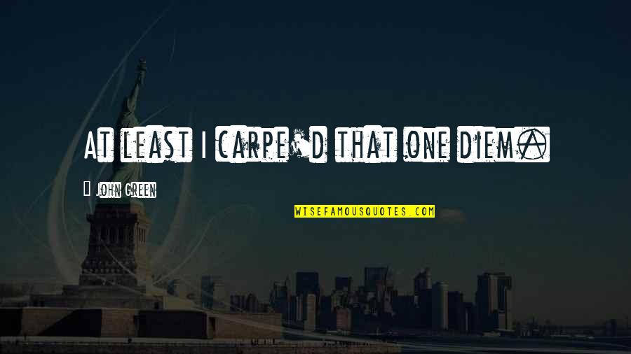 Diem's Quotes By John Green: At least I carpe'd that one diem. Diem's Quotes By John Green: At least I carpe'd that one diem.