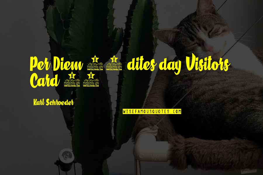 Diem's Quotes By Karl Schroeder: Per Diem 10 dites/day Visitors' Card 75