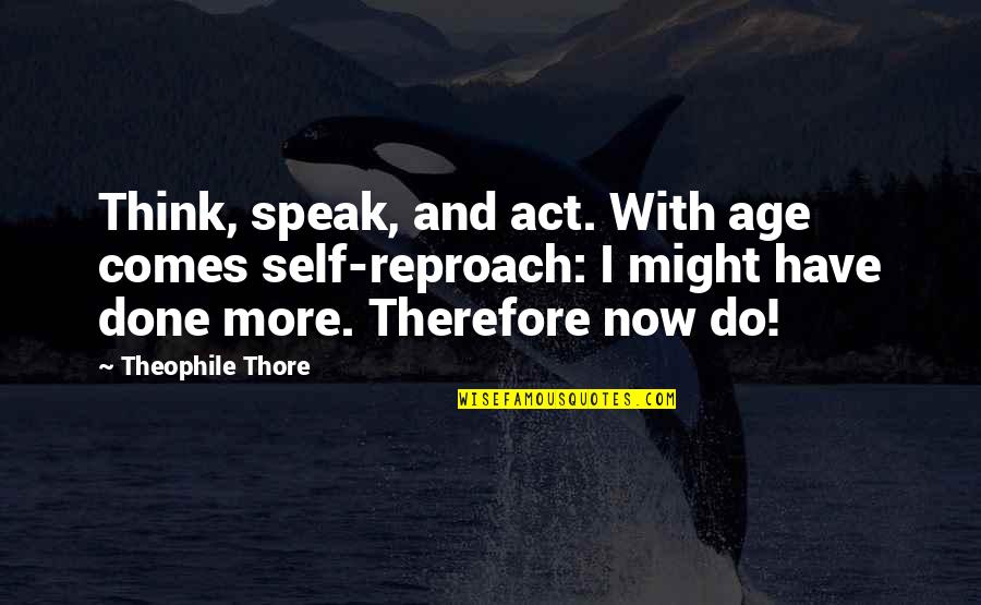 Diem's Quotes By Theophile Thore: Think, speak, and act. With age comes self-reproach:
