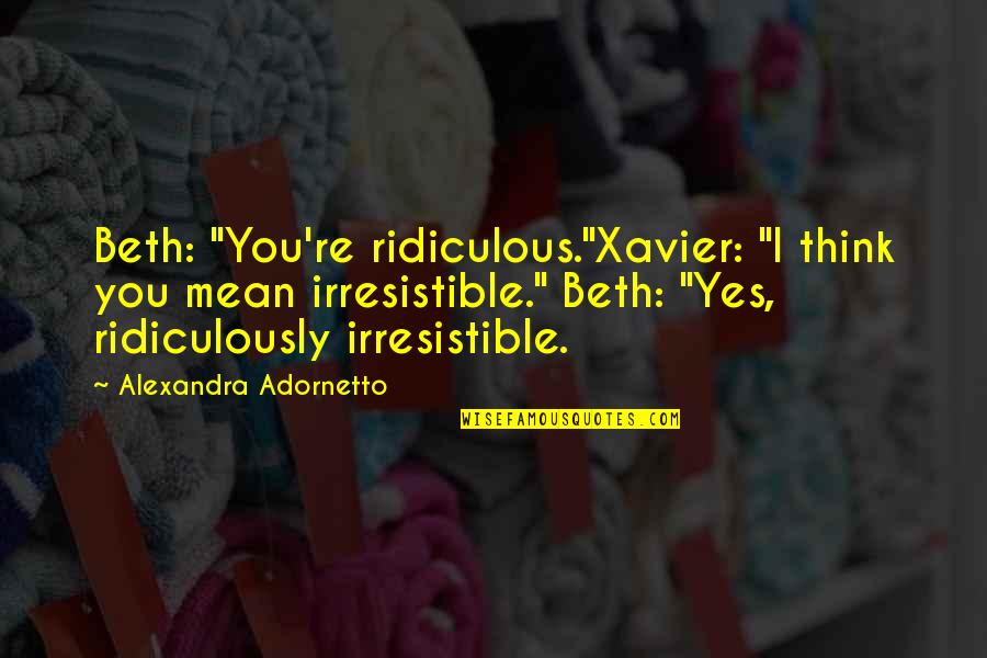 Dientes De Leche Quotes By Alexandra Adornetto: Beth: "You're ridiculous."Xavier: "I think you mean irresistible."