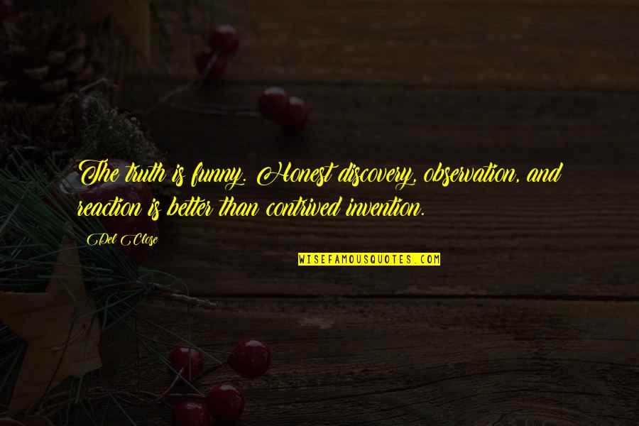 Dieordiy2 Quotes By Del Close: The truth is funny. Honest discovery, observation, and