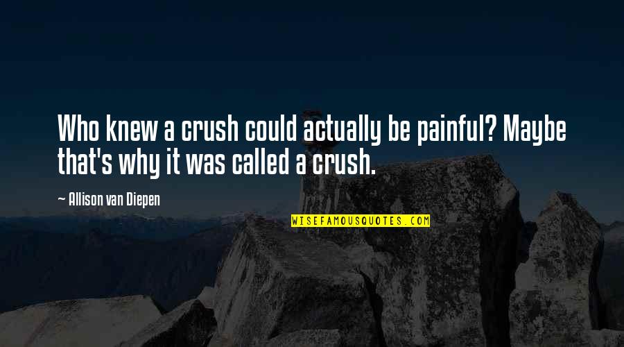 Diepen Quotes By Allison Van Diepen: Who knew a crush could actually be painful? Diepen Quotes By Allison Van Diepen: Who knew a crush could actually be painful?