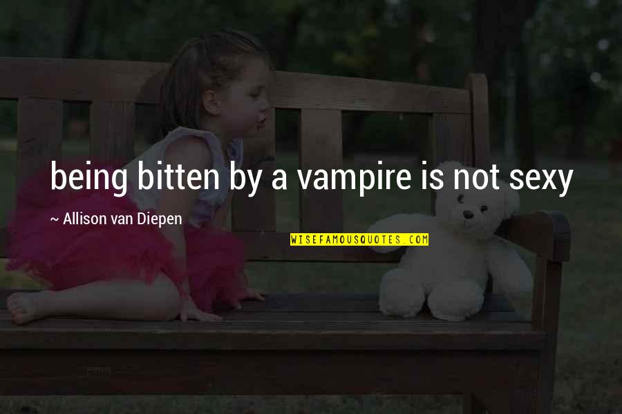 Diepen Quotes By Allison Van Diepen: being bitten by a vampire is not sexy