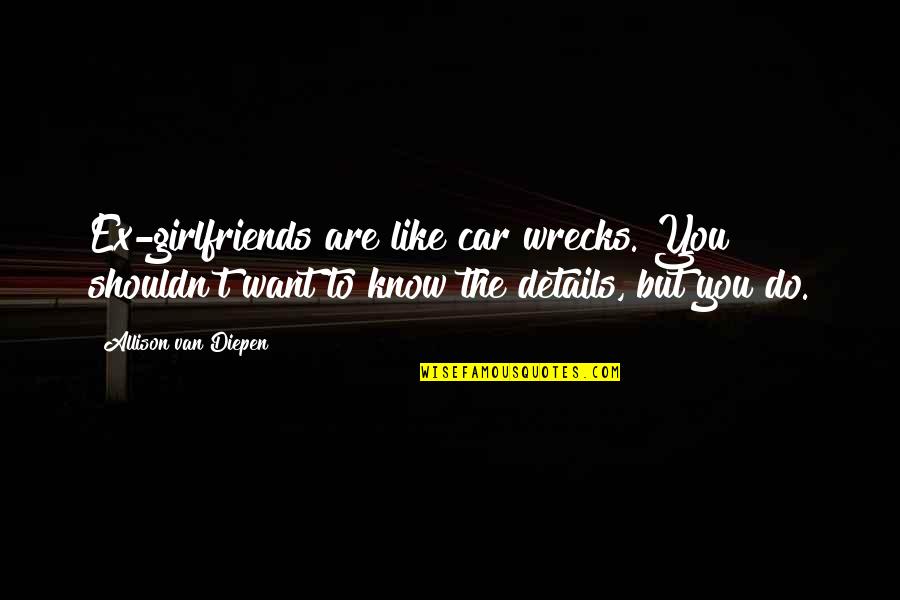 Diepen Quotes By Allison Van Diepen: Ex-girlfriends are like car wrecks. You shouldn't want