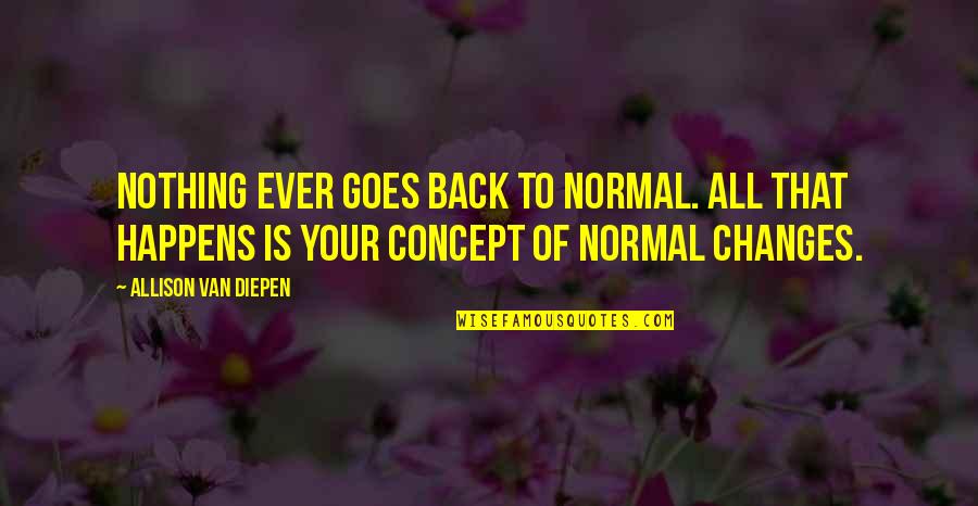 Diepen Quotes By Allison Van Diepen: Nothing ever goes back to normal. All that Diepen Quotes By Allison Van Diepen: Nothing ever goes back to normal. All that