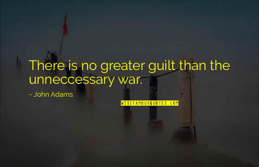 Diepen Quotes By John Adams: There is no greater guilt than the unneccessary