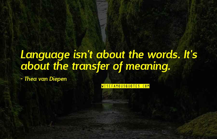 Diepen Quotes By Thea Van Diepen: Language isn't about the words. It's about the Diepen Quotes By Thea Van Diepen: Language isn't about the words. It's about the