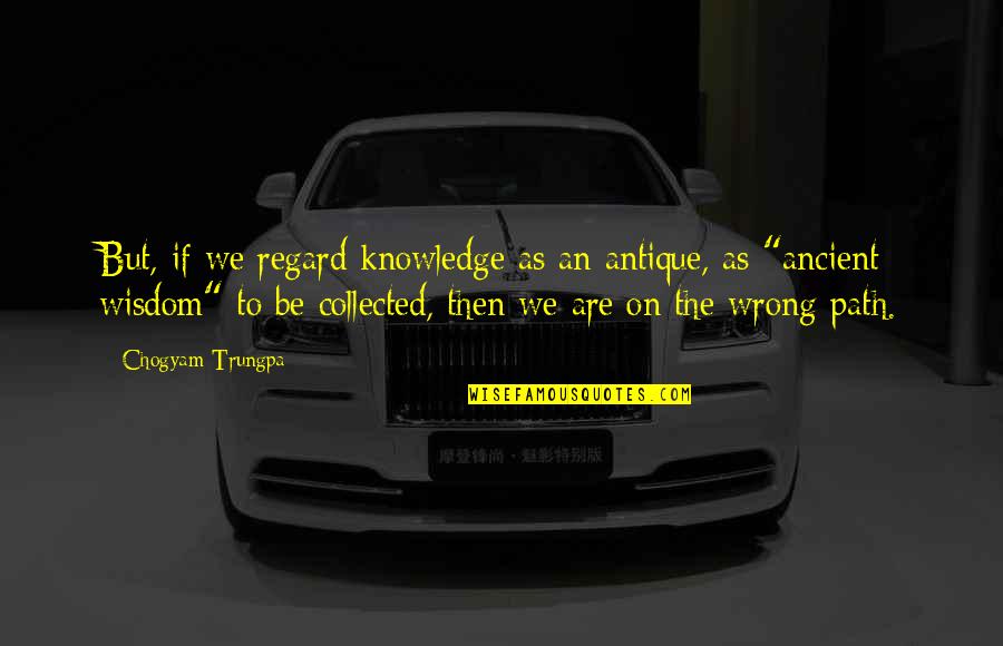 Diependaele Quotes By Chogyam Trungpa: But, if we regard knowledge as an antique, Diependaele Quotes By Chogyam Trungpa: But, if we regard knowledge as an antique,