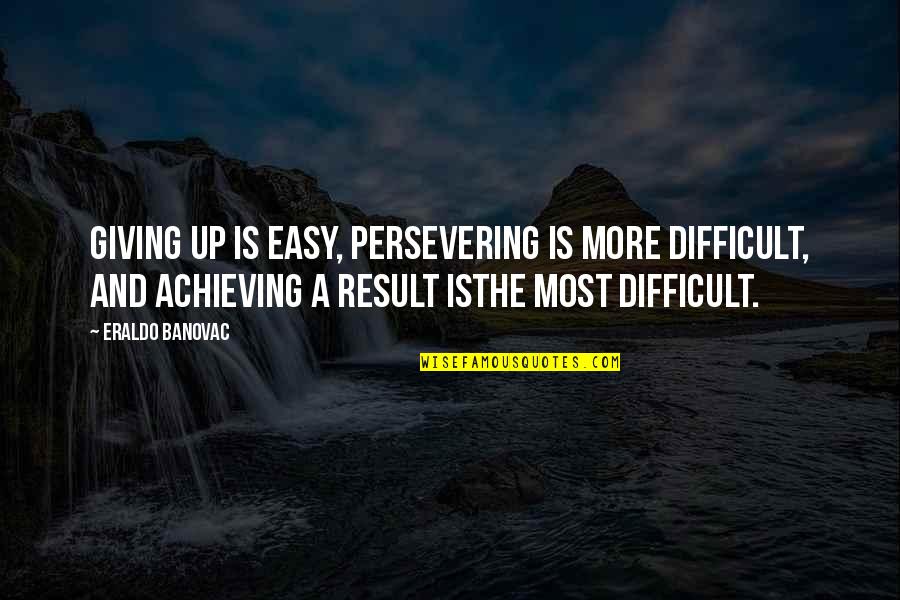 Dieppoise Quotes By Eraldo Banovac: Giving up is easy, persevering is more difficult,