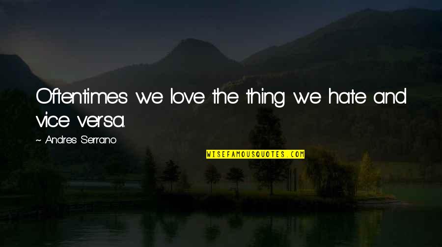 Diepte Bureau Quotes By Andres Serrano: Oftentimes we love the thing we hate and Diepte Bureau Quotes By Andres Serrano: Oftentimes we love the thing we hate and