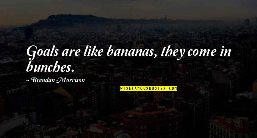 Diercke Quotes By Brendan Morrison: Goals are like bananas, they come in bunches.