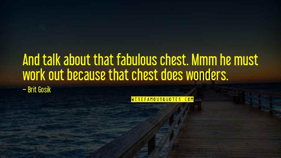 Dierdorff Steak Quotes By Brit Gosik: And talk about that fabulous chest. Mmm he Dierdorff Steak Quotes By Brit Gosik: And talk about that fabulous chest. Mmm he