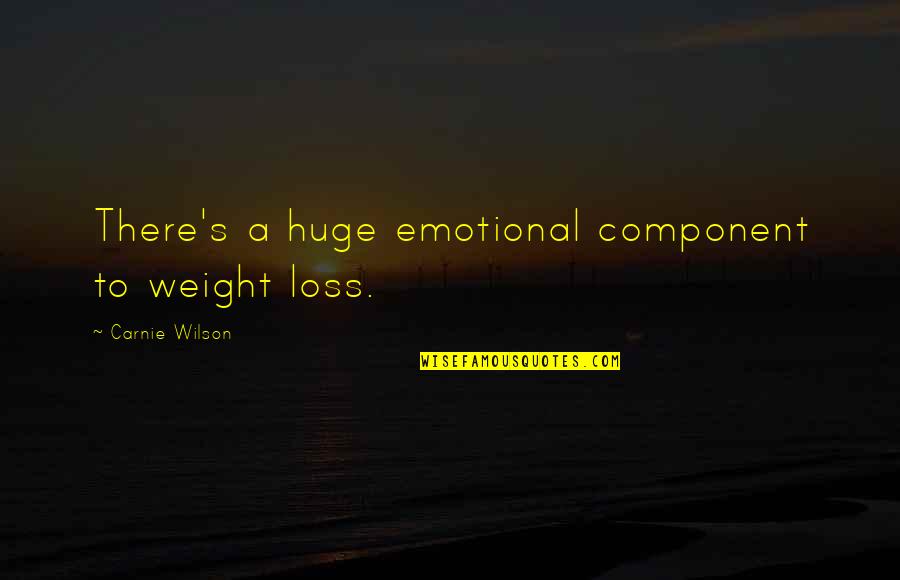Dierenfeldt Rick Quotes By Carnie Wilson: There's a huge emotional component to weight loss. Dierenfeldt Rick Quotes By Carnie Wilson: There's a huge emotional component to weight loss.