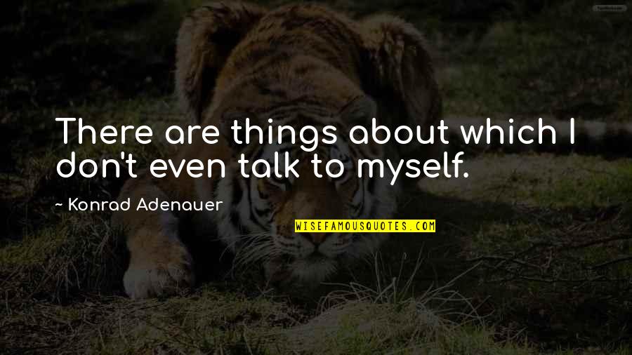 Dierenmishandeling Quotes By Konrad Adenauer: There are things about which I don't even