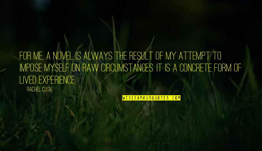 Dierenmishandeling Quotes By Rachel Cusk: For me, a novel is always the result Dierenmishandeling Quotes By Rachel Cusk: For me, a novel is always the result